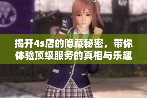 揭开4s店的隐藏秘密，带你体验顶级服务的真相与乐趣