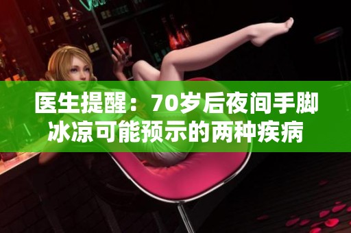 医生提醒：70岁后夜间手脚冰凉可能预示的两种疾病