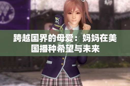 跨越国界的母爱：妈妈在美国播种希望与未来