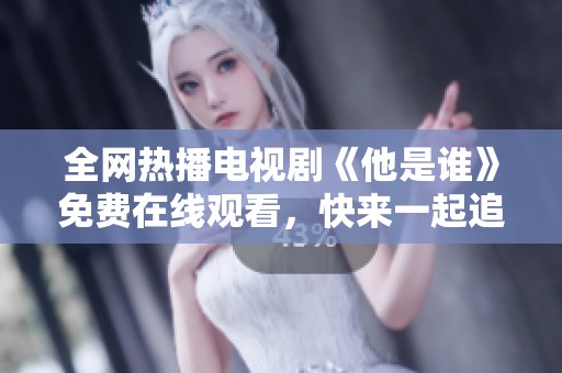 全网热播电视剧《他是谁》免费在线观看，快来一起追剧吧