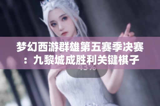 梦幻西游群雄第五赛季决赛：九黎城成胜利关键棋子