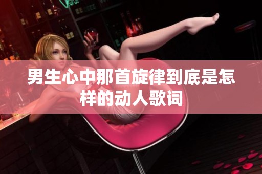 男生心中那首旋律到底是怎样的动人歌词