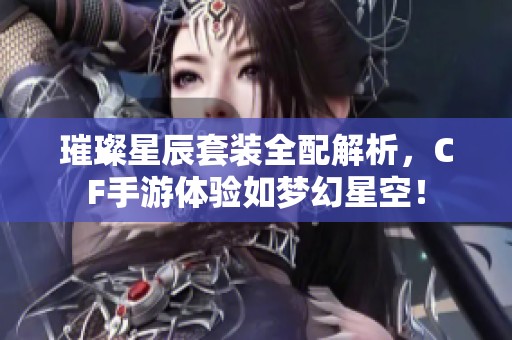 璀璨星辰套装全配解析，CF手游体验如梦幻星空！