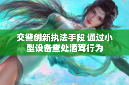交警创新执法手段 通过小型设备查处酒驾行为