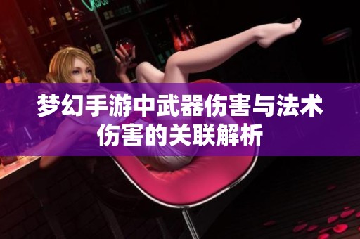 梦幻手游中武器伤害与法术伤害的关联解析