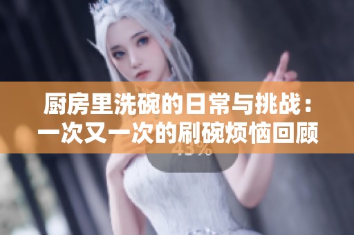 厨房里洗碗的日常与挑战：一次又一次的刷碗烦恼回顾