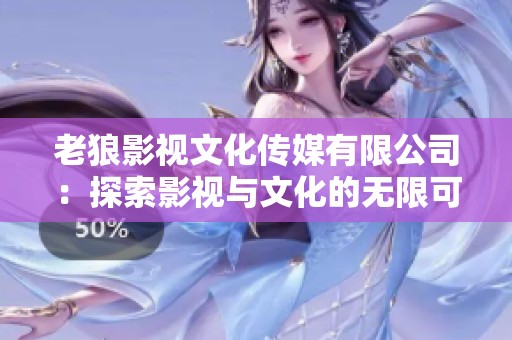 老狼影视文化传媒有限公司：探索影视与文化的无限可能性