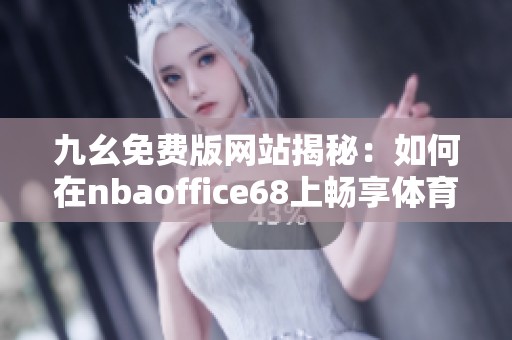 九幺免费版网站揭秘：如何在nbaoffice68上畅享体育精彩直播