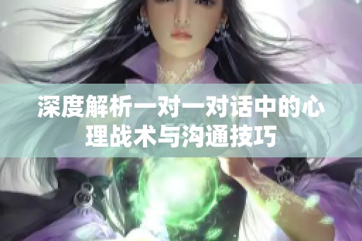 深度解析一对一对话中的心理战术与沟通技巧