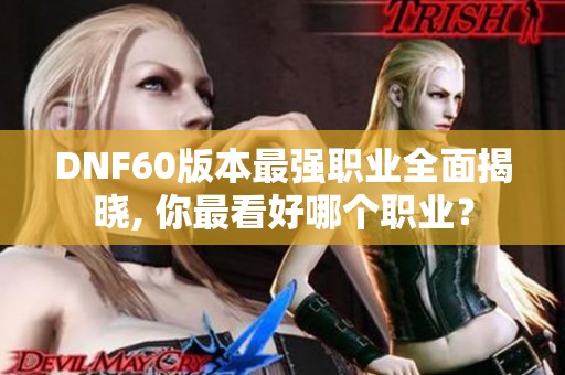 DNF60版本最强职业全面揭晓, 你最看好哪个职业？