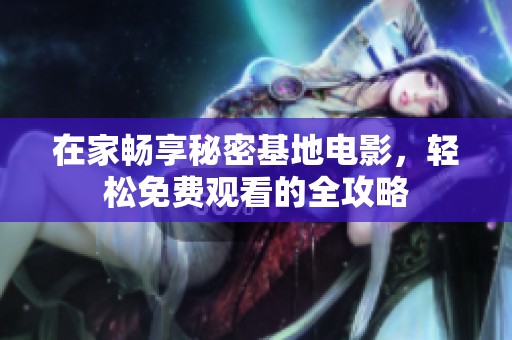 在家畅享秘密基地电影，轻松免费观看的全攻略