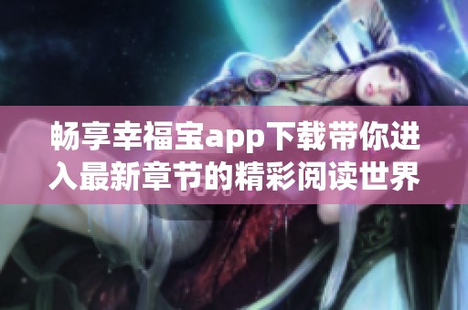 畅享幸福宝app下载带你进入最新章节的精彩阅读世界