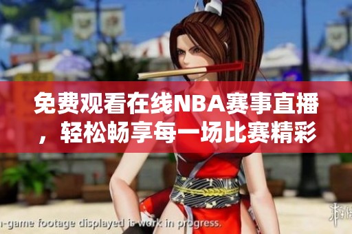 免费观看在线NBA赛事直播，轻松畅享每一场比赛精彩时刻
