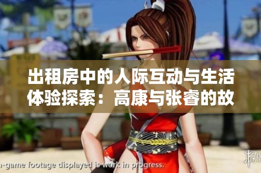 出租房中的人际互动与生活体验探索：高康与张睿的故事