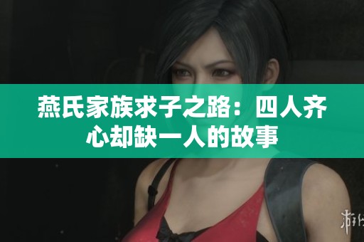 燕氏家族求子之路：四人齐心却缺一人的故事