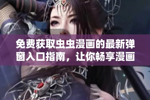 免费获取虫虫漫画的最新弹窗入口指南，让你畅享漫画乐趣