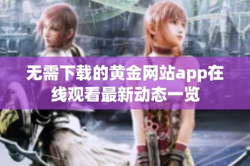 无需下载的黄金网站app在线观看最新动态一览