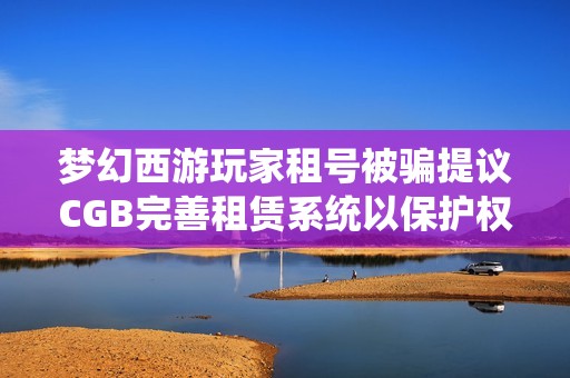 梦幻西游玩家租号被骗提议CGB完善租赁系统以保护权益