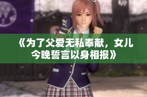 《为了父爱无私奉献，女儿今晚誓言以身相报》