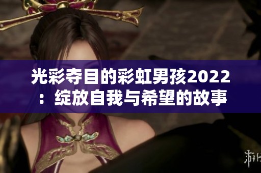 光彩夺目的彩虹男孩2022：绽放自我与希望的故事