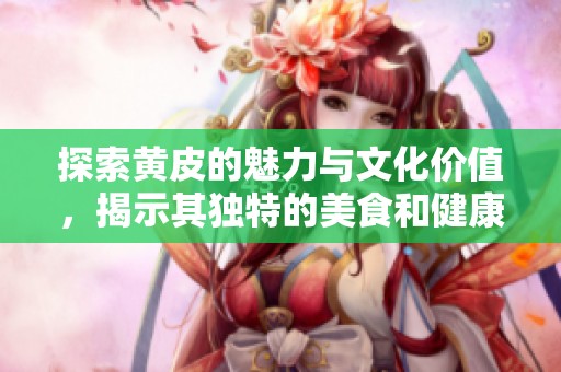 探索黄皮的魅力与文化价值，揭示其独特的美食和健康好处