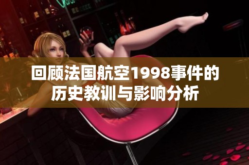回顾法国航空1998事件的历史教训与影响分析