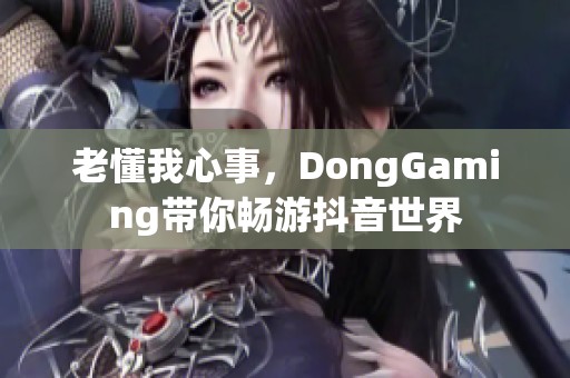老懂我心事，DongGaming带你畅游抖音世界