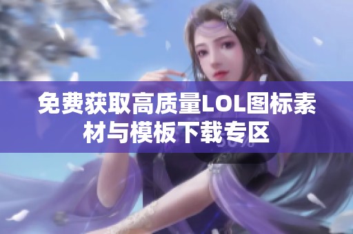 免费获取高质量LOL图标素材与模板下载专区