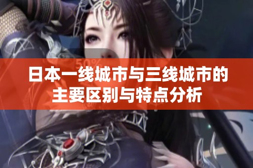 日本一线城市与三线城市的主要区别与特点分析