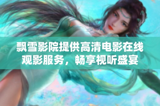 飘雪影院提供高清电影在线观影服务，畅享视听盛宴