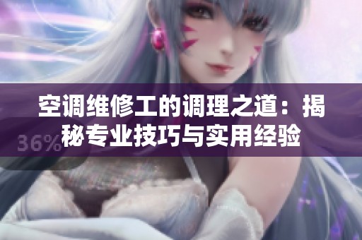 空调维修工的调理之道：揭秘专业技巧与实用经验