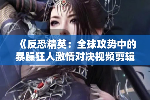 《反恐精英：全球攻势中的暴躁狂人激情对决视频剪辑》