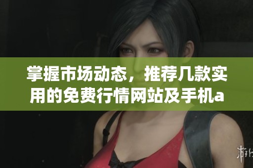 掌握市场动态，推荐几款实用的免费行情网站及手机app软件