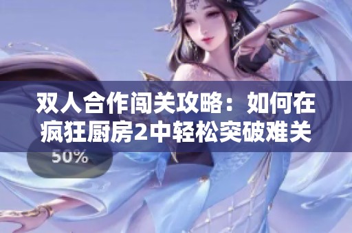 双人合作闯关攻略：如何在疯狂厨房2中轻松突破难关
