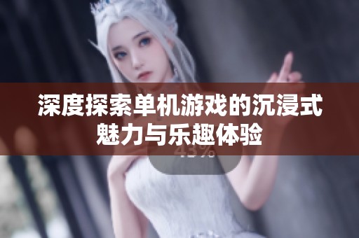 深度探索单机游戏的沉浸式魅力与乐趣体验