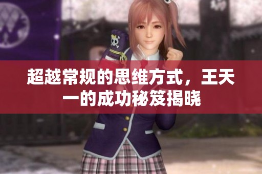 超越常规的思维方式，王天一的成功秘笈揭晓