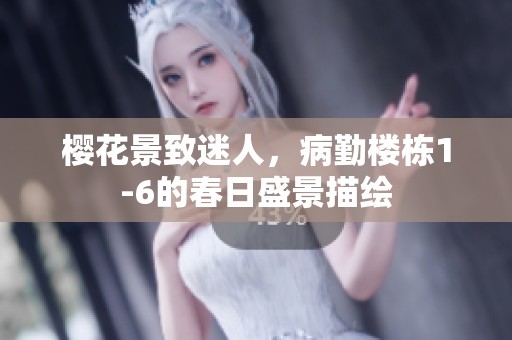 樱花景致迷人，病勤楼栋1-6的春日盛景描绘