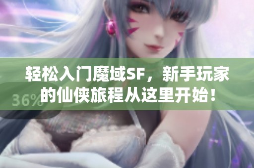 轻松入门魔域SF，新手玩家的仙侠旅程从这里开始！