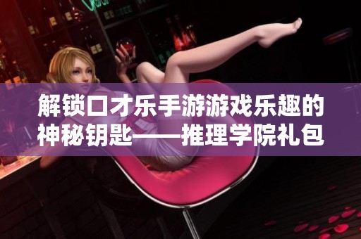 解锁口才乐手游游戏乐趣的神秘钥匙——推理学院礼包卡全揭秘