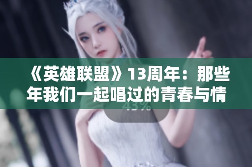 《英雄联盟》13周年：那些年我们一起唱过的青春与情感回忆