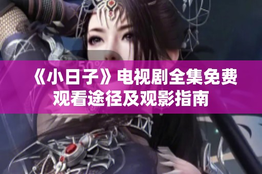 《小日子》电视剧全集免费观看途径及观影指南