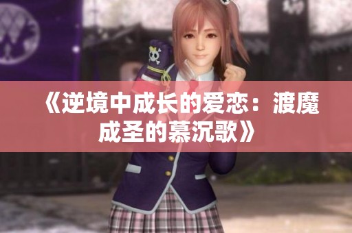 《逆境中成长的爱恋：渡魔成圣的慕沉歌》
