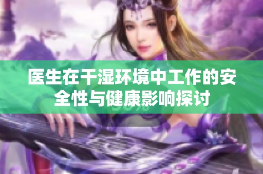 医生在干湿环境中工作的安全性与健康影响探讨
