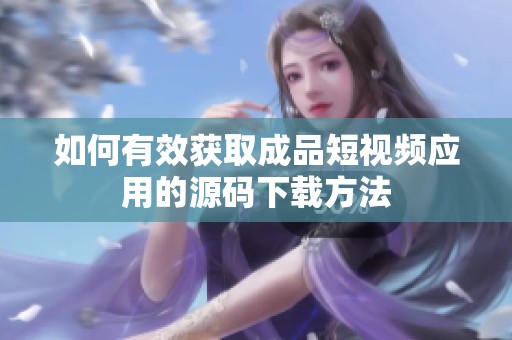 如何有效获取成品短视频应用的源码下载方法