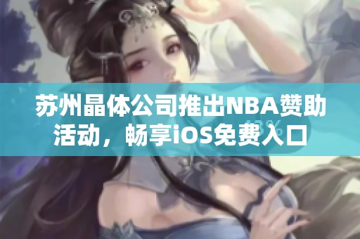 苏州晶体公司推出NBA赞助活动，畅享iOS免费入口