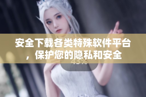 安全下载各类特殊软件平台，保护您的隐私和安全