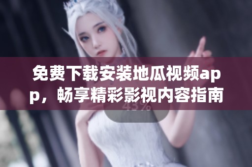 免费下载安装地瓜视频app，畅享精彩影视内容指南