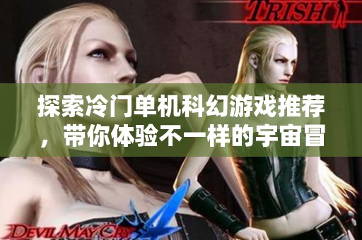 探索冷门单机科幻游戏推荐，带你体验不一样的宇宙冒险