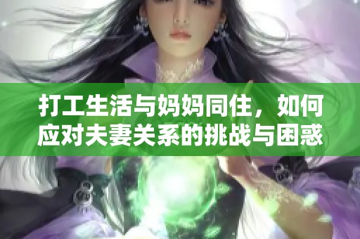 打工生活与妈妈同住，如何应对夫妻关系的挑战与困惑