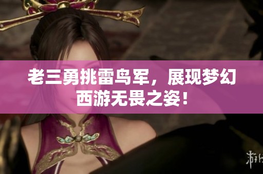 老三勇挑雷鸟军，展现梦幻西游无畏之姿！
